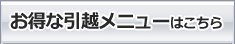 お得な引越しメニューはこちら