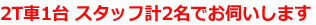 2T車1台 スタッフ計2名でお伺いします。