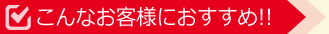 こんなお客様におすすめ!